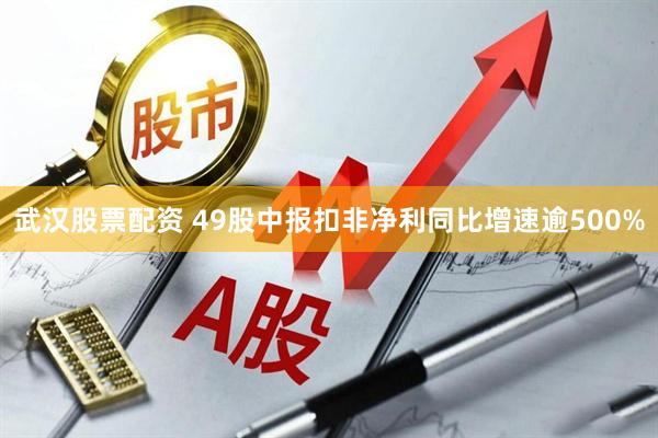 武汉股票配资 49股中报扣非净利同比增速逾500%