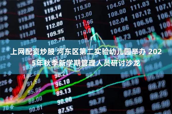 上网配资炒股 河东区第二实验幼儿园举办 2025年秋季新学期管理人员研讨沙龙
