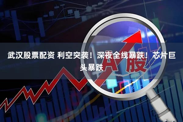 武汉股票配资 利空突袭！深夜全线暴跌！芯片巨头暴跌