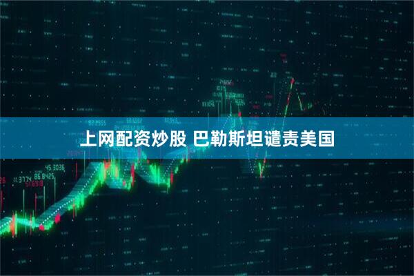 上网配资炒股 巴勒斯坦谴责美国