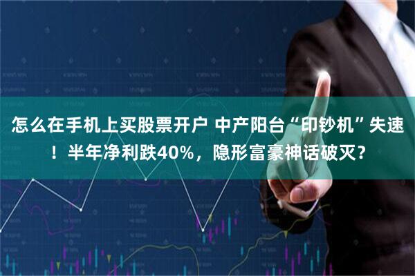 怎么在手机上买股票开户 中产阳台“印钞机”失速！半年净利跌40%，隐形富豪神话破灭？