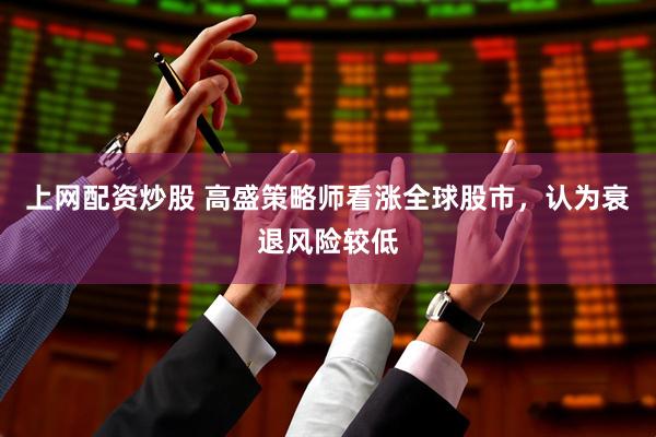 上网配资炒股 高盛策略师看涨全球股市，认为衰退风险较低