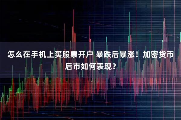 怎么在手机上买股票开户 暴跌后暴涨！加密货币后市如何表现？