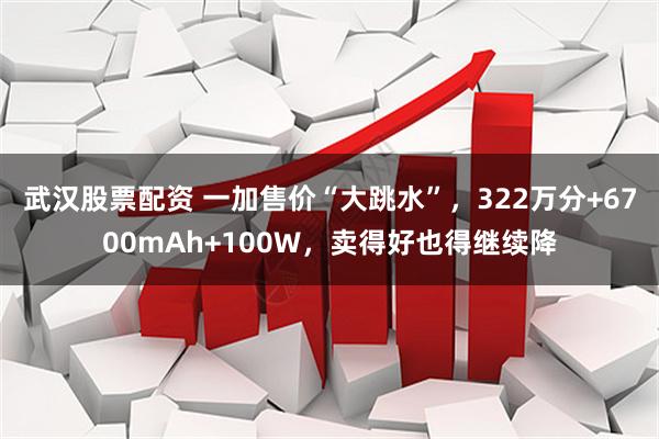 武汉股票配资 一加售价“大跳水”，322万分+6700mAh+100W，卖得好也得继续降