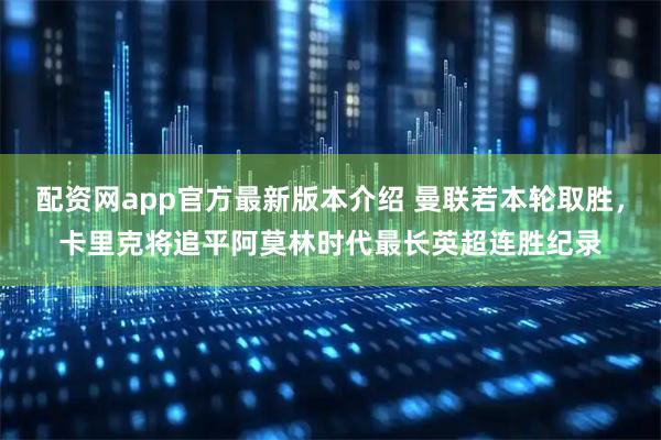 配资网app官方最新版本介绍 曼联若本轮取胜，卡里克将追平阿莫林时代最长英超连胜纪录