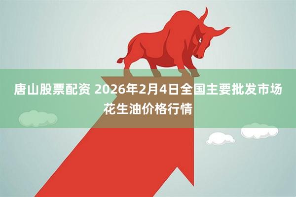 唐山股票配资 2026年2月4日全国主要批发市场花生油价格行情