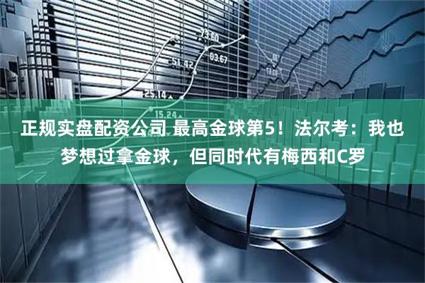 正规实盘配资公司 最高金球第5！法尔考：我也梦想过拿金球，但同时代有梅西和C罗