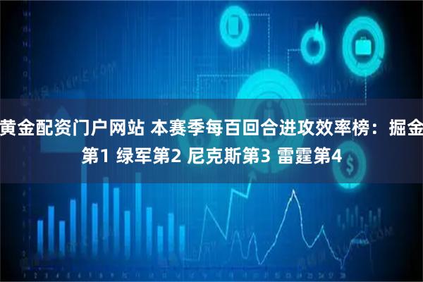 黄金配资门户网站 本赛季每百回合进攻效率榜：掘金第1 绿军第2 尼克斯第3 雷霆第4
