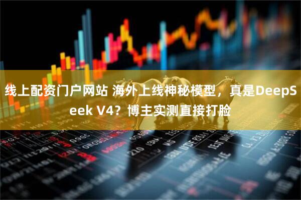 线上配资门户网站 海外上线神秘模型，真是DeepSeek V4？博主实测直接打脸