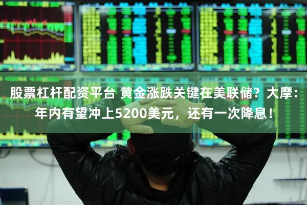 股票杠杆配资平台 黄金涨跌关键在美联储？大摩：年内有望冲上5200美元，还有一次降息！